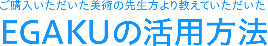 ご購入いただいた美術の先生方より教えていただいたEGAKUの活用方法