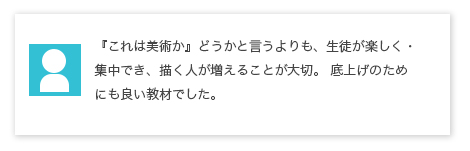 『これは美術か』どうかと言うよりも、生徒が楽しく・集中でき、描く人が増えることが大切。 底上げのためにも良い教材でした。